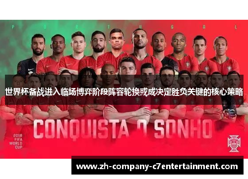 世界杯备战进入临场博弈阶段阵容轮换或成决定胜负关键的核心策略 世界杯备战进入临场博弈阶段阵容轮换或成决定胜负关键的核心策略