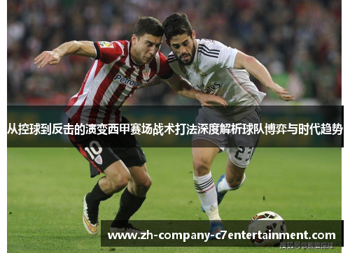 从控球到反击的演变西甲赛场战术打法深度解析球队博弈与时代趋势 从控球到反击的演变西甲赛场战术打法深度解析球队博弈与时代趋势