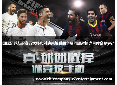 国际足球友谊赛五大经典对决荣耀瞬间全景回顾激情岁月传奇梦史诗