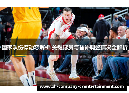 国家队伤停动态解析 关键球员与替补调整情况全解析