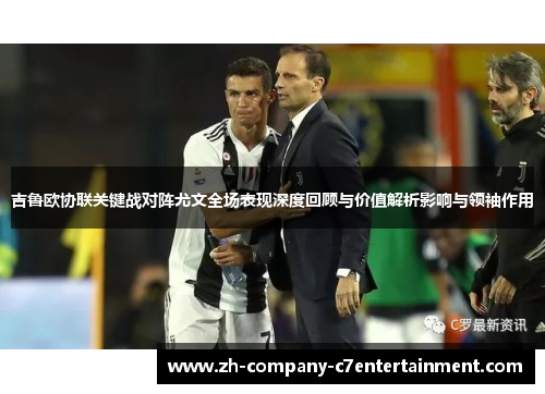 吉鲁欧协联关键战对阵尤文全场表现深度回顾与价值解析影响与领袖作用 吉鲁欧协联关键战对阵尤文全场表现深度回顾与价值解析影响与领袖作用