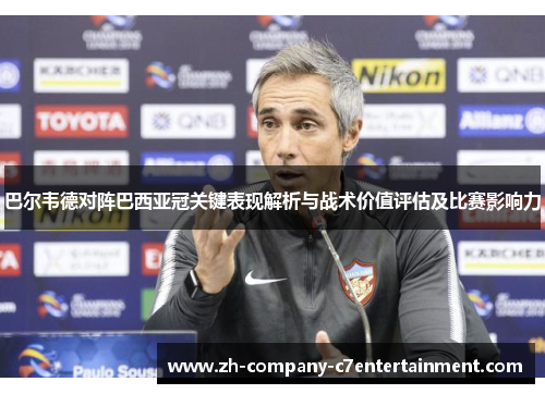 巴尔韦德对阵巴西亚冠关键表现解析与战术价值评估及比赛影响力