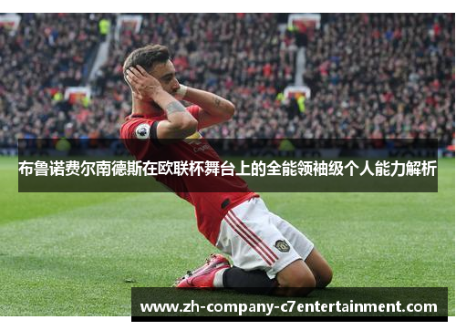 布鲁诺费尔南德斯在欧联杯舞台上的全能领袖级个人能力解析