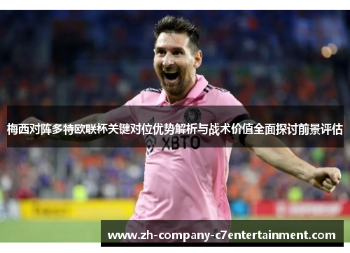 梅西对阵多特欧联杯关键对位优势解析与战术价值全面探讨前景评估 梅西对阵多特欧联杯关键对位优势解析与战术价值全面探讨前景评估