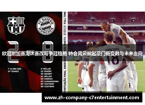欧冠附加赛淘汰赛改写争冠格局 转会风云掀起豪门新变数与未来走向