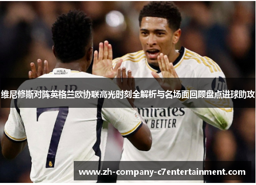 维尼修斯对阵英格兰欧协联高光时刻全解析与名场面回顾盘点进球助攻