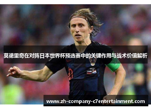 莫德里奇在对阵日本世界杯预选赛中的关键作用与战术价值解析