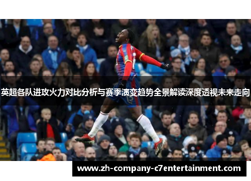 英超各队进攻火力对比分析与赛季演变趋势全景解读深度透视未来走向