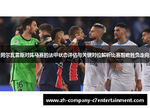 阿尔瓦雷斯对阵马赛的法甲状态评估与关键对位解析比赛前瞻胜负走向