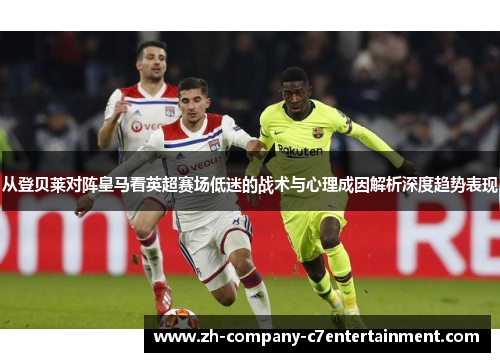 从登贝莱对阵皇马看英超赛场低迷的战术与心理成因解析深度趋势表现