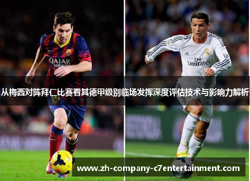 从梅西对阵拜仁比赛看其德甲级别临场发挥深度评估技术与影响力解析 从梅西对阵拜仁比赛看其德甲级别临场发挥深度评估技术与影响力解析