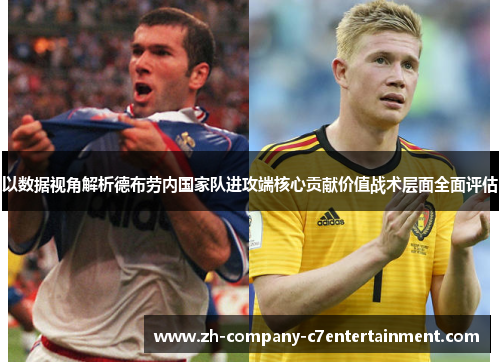 以数据视角解析德布劳内国家队进攻端核心贡献价值战术层面全面评估