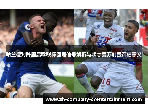 哈兰德对阵里昂欧联杯回暖信号解析与状态复苏前景评估意义