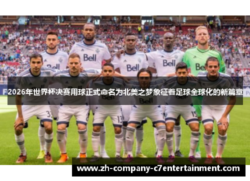 2026年世界杯决赛用球正式命名为北美之梦象征着足球全球化的新篇章