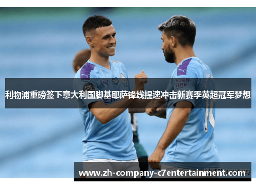 利物浦重磅签下意大利国脚基耶萨锋线提速冲击新赛季英超冠军梦想