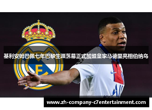 基利安姆巴佩七年巴黎生涯落幕正式加盟皇家马德里亮相伯纳乌 基利安姆巴佩七年巴黎生涯落幕正式加盟皇家马德里亮相伯纳乌