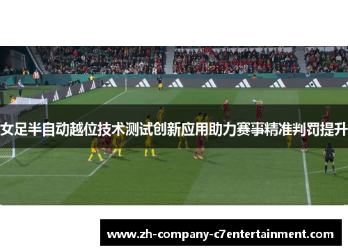 女足半自动越位技术测试创新应用助力赛事精准判罚提升