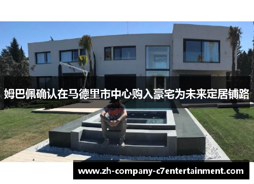 姆巴佩确认在马德里市中心购入豪宅为未来定居铺路 姆巴佩确认在马德里市中心购入豪宅为未来定居铺路