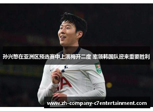 孙兴慜在亚洲区预选赛中上演梅开二度 率领韩国队迎来重要胜利