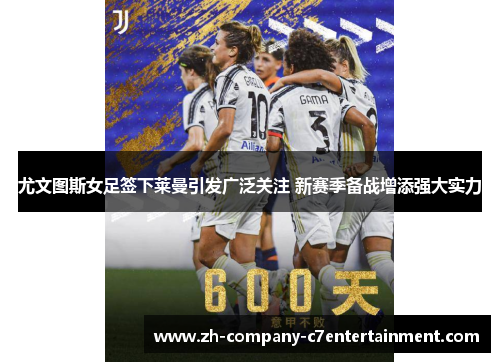 尤文图斯女足签下莱曼引发广泛关注 新赛季备战增添强大实力