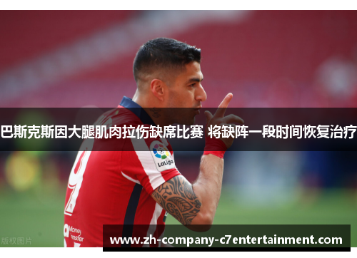 巴斯克斯因大腿肌肉拉伤缺席比赛 将缺阵一段时间恢复治疗