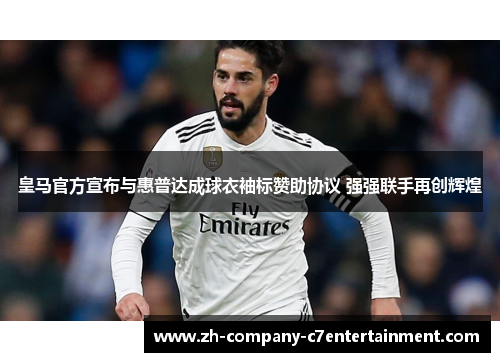 皇马官方宣布与惠普达成球衣袖标赞助协议 强强联手再创辉煌