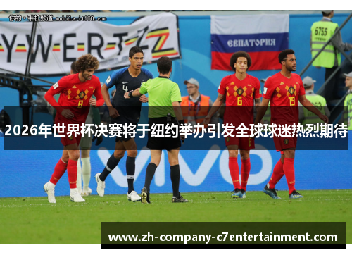 2026年世界杯决赛将于纽约举办引发全球球迷热烈期待