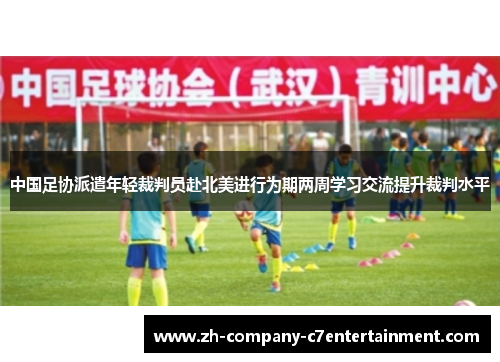 中国足协派遣年轻裁判员赴北美进行为期两周学习交流提升裁判水平