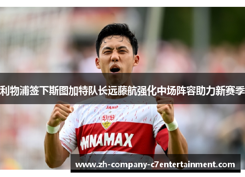 利物浦签下斯图加特队长远藤航强化中场阵容助力新赛季