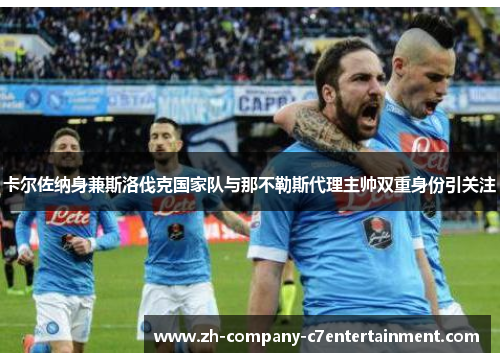 卡尔佐纳身兼斯洛伐克国家队与那不勒斯代理主帅双重身份引关注