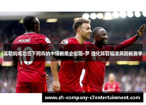 富勒姆成功签下阿森纳中场新星史密斯·罗 强化阵容瞄准英超新赛季