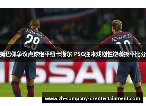 姆巴佩争议点球绝平纽卡斯尔 PSG迎来戏剧性逆袭扳平比分