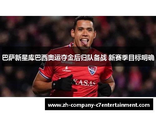 巴萨新星库巴西奥运夺金后归队备战 新赛季目标明确