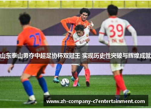 山东泰山勇夺中超足协杯双冠王 实现历史性突破与辉煌成就