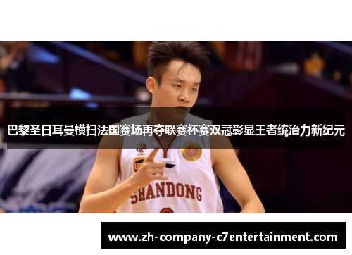 巴黎圣日耳曼横扫法国赛场再夺联赛杯赛双冠彰显王者统治力新纪元