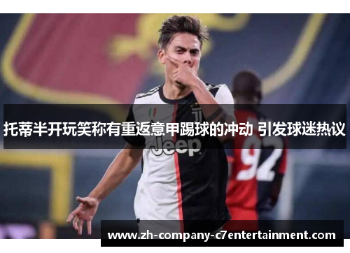 托蒂半开玩笑称有重返意甲踢球的冲动 引发球迷热议