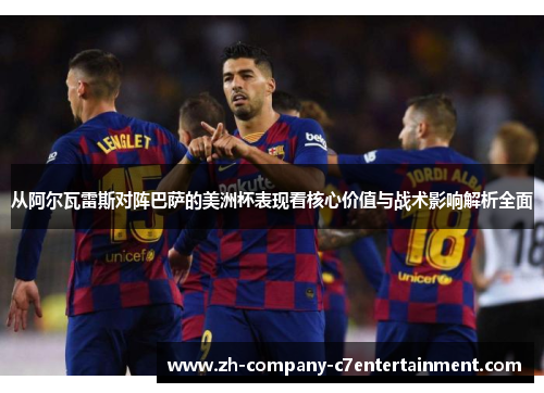 从阿尔瓦雷斯对阵巴萨的美洲杯表现看核心价值与战术影响解析全面 从阿尔瓦雷斯对阵巴萨的美洲杯表现看核心价值与战术影响解析全面