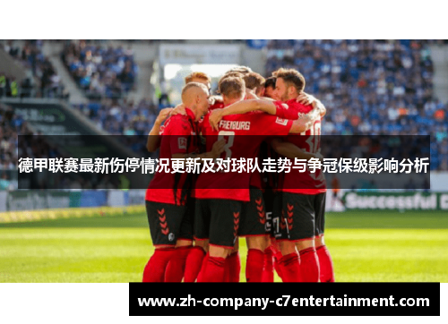 德甲联赛最新伤停情况更新及对球队走势与争冠保级影响分析 德甲联赛最新伤停情况更新及对球队走势与争冠保级影响分析