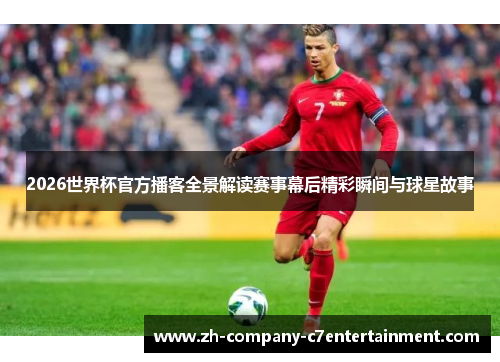 2026世界杯官方播客全景解读赛事幕后精彩瞬间与球星故事