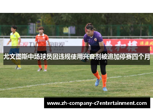 尤文图斯中场球员因违规使用兴奋剂被追加停赛四个月