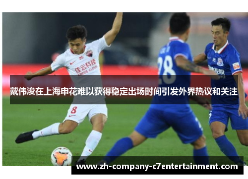 戴伟浚在上海申花难以获得稳定出场时间引发外界热议和关注